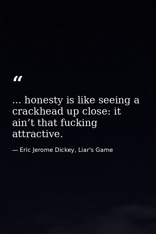 ... honesty is like seeing a crackhead up close: it ain’t that fucking attractive. — Eric Jerome Dickey, Liar's Game