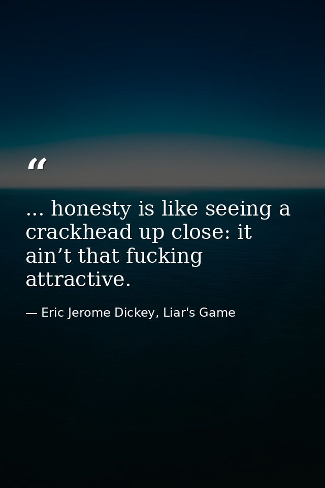 ... honesty is like seeing a crackhead up close: it ain’t that fucking attractive. — Eric Jerome Dickey, Liar's Game