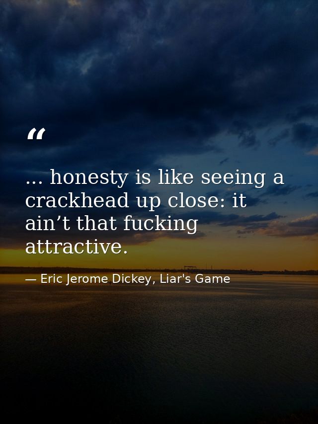 ... honesty is like seeing a crackhead up close: it ain’t that fucking attractive. — Eric Jerome Dickey, Liar's Game