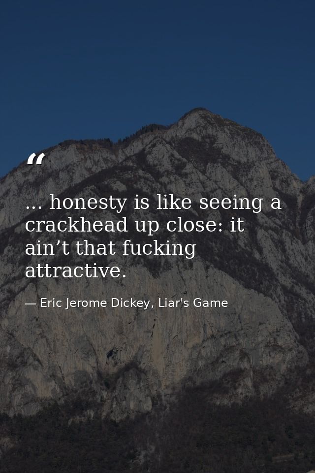 ... honesty is like seeing a crackhead up close: it ain’t that fucking attractive. — Eric Jerome Dickey, Liar's Game