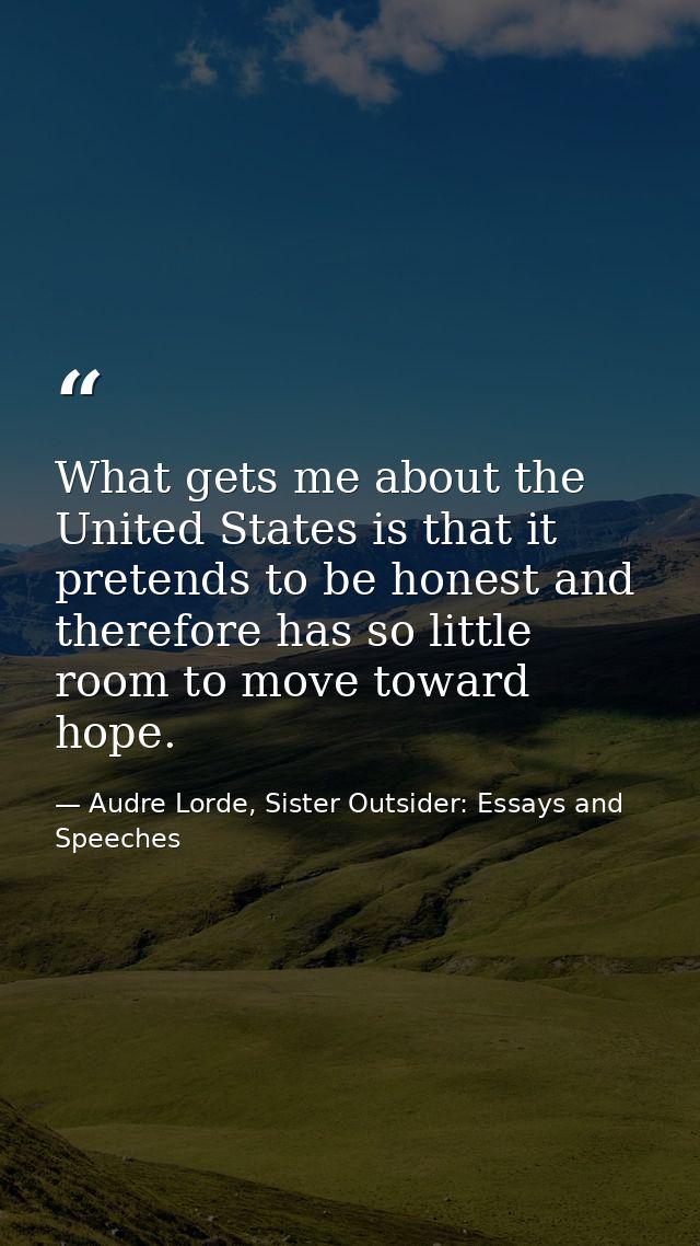 What gets me about the United States is that it pretends to be honest and therefore has so little room to move toward ho — Audre Lorde, Sister Outsider: Essays and Speeches