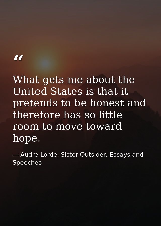 What gets me about the United States is that it pretends to be honest and therefore has so little room to move toward ho — Audre Lorde, Sister Outsider: Essays and Speeches