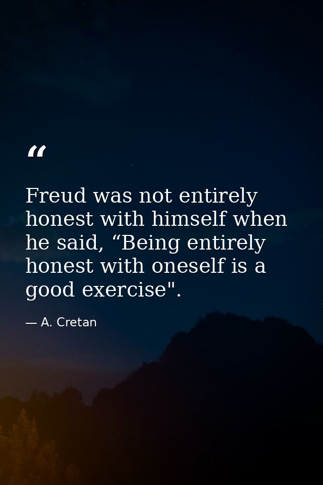 Freud was not entirely honest with himself when he said, “Being entirely honest with oneself is a good exercise". — A. Cretan