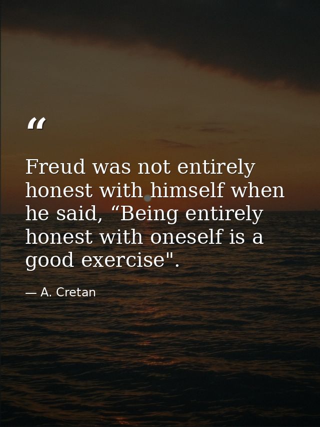 Freud was not entirely honest with himself when he said, “Being entirely honest with oneself is a good exercise". — A. Cretan