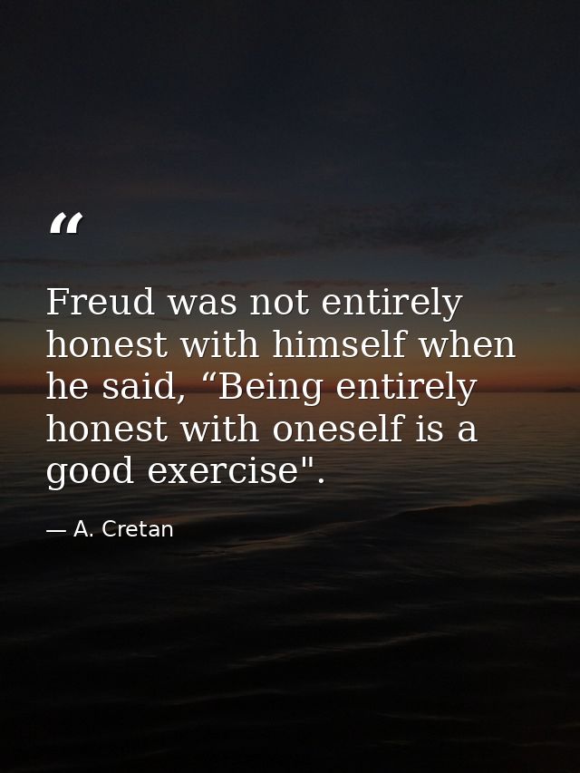 Freud was not entirely honest with himself when he said, “Being entirely honest with oneself is a good exercise". — A. Cretan