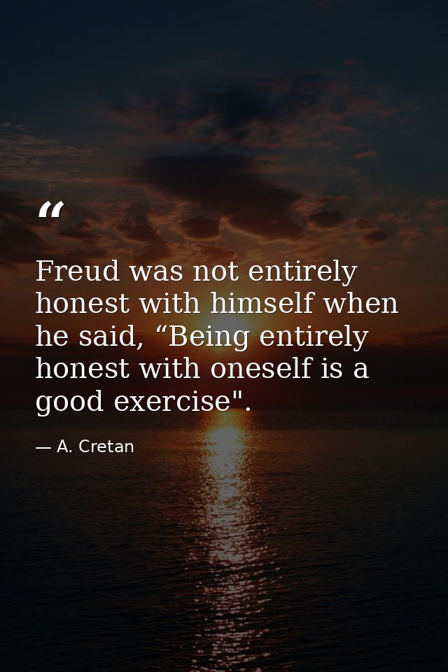 Freud was not entirely honest with himself when he said, “Being entirely honest with oneself is a good exercise". — A. Cretan