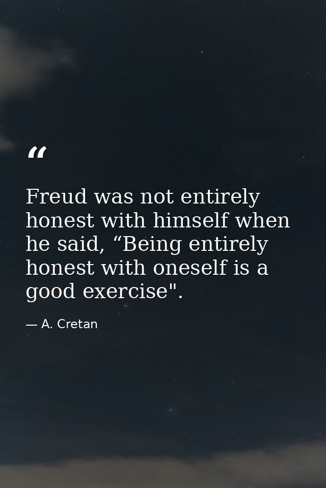 Freud was not entirely honest with himself when he said, “Being entirely honest with oneself is a good exercise". — A. Cretan