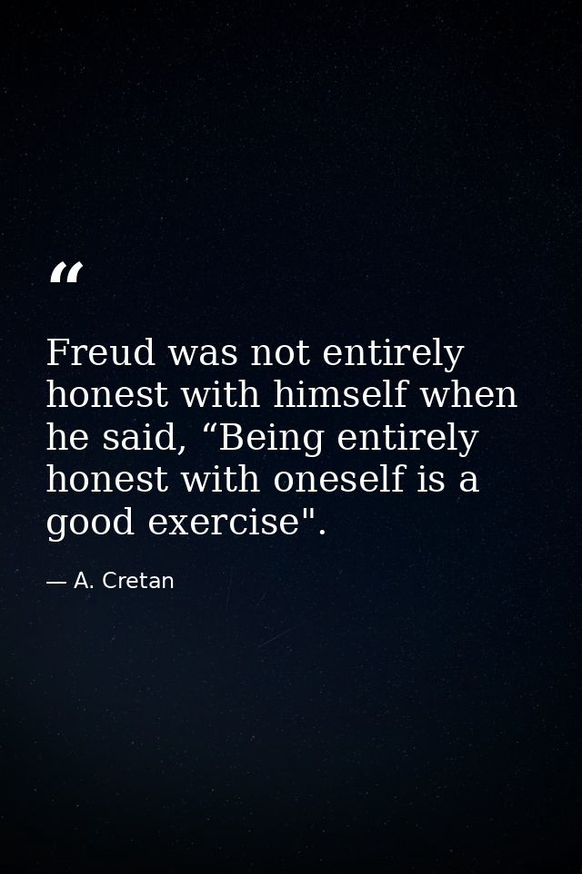 Freud was not entirely honest with himself when he said, “Being entirely honest with oneself is a good exercise". — A. Cretan