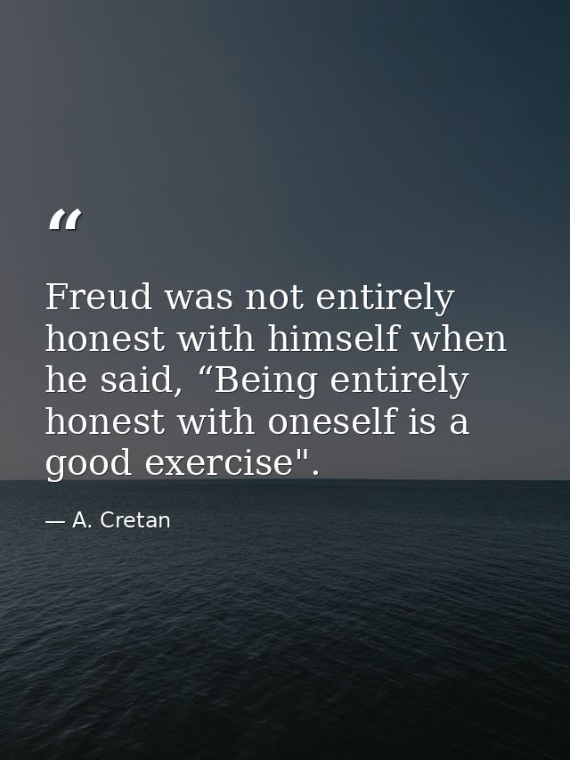 Freud was not entirely honest with himself when he said, “Being entirely honest with oneself is a good exercise". — A. Cretan