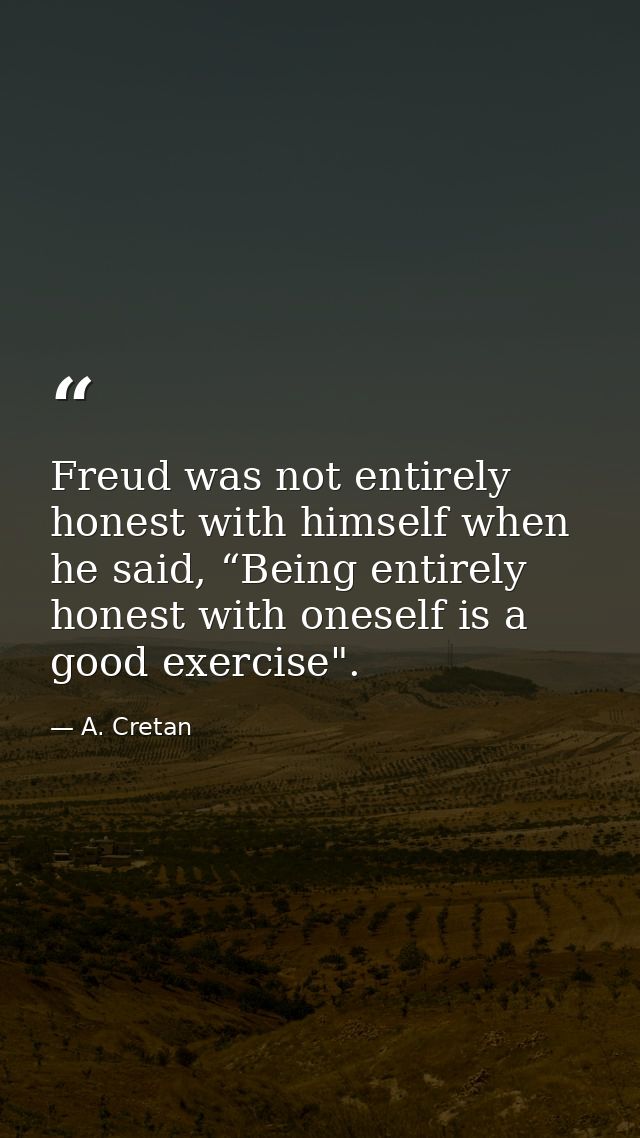 Freud was not entirely honest with himself when he said, “Being entirely honest with oneself is a good exercise". — A. Cretan