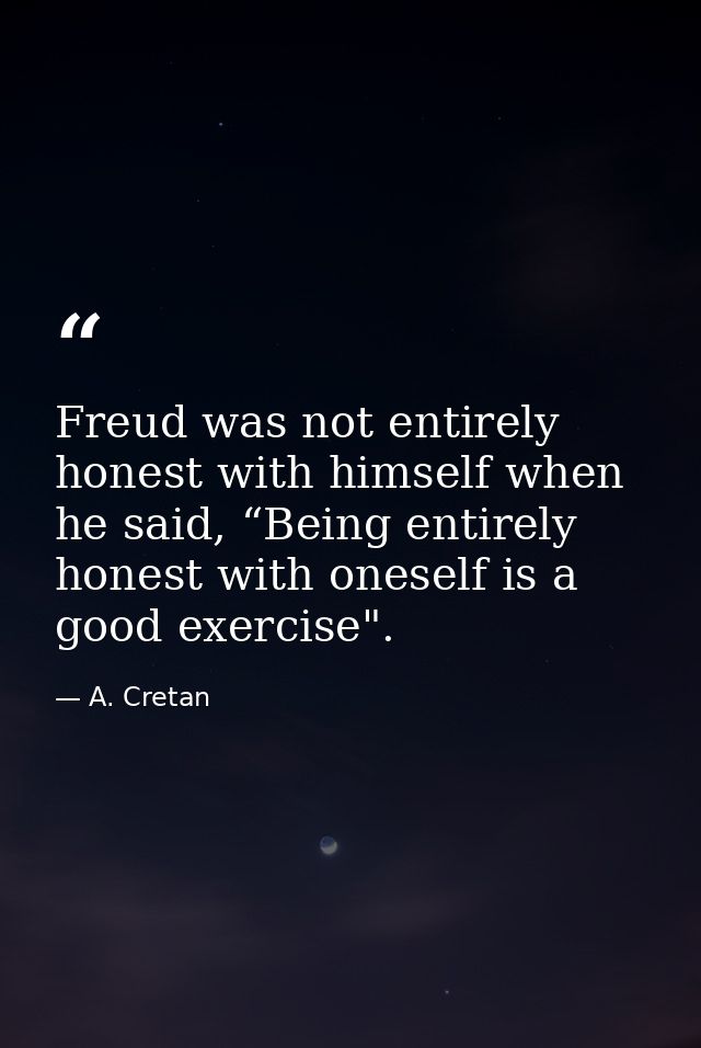 Freud was not entirely honest with himself when he said, “Being entirely honest with oneself is a good exercise". — A. Cretan