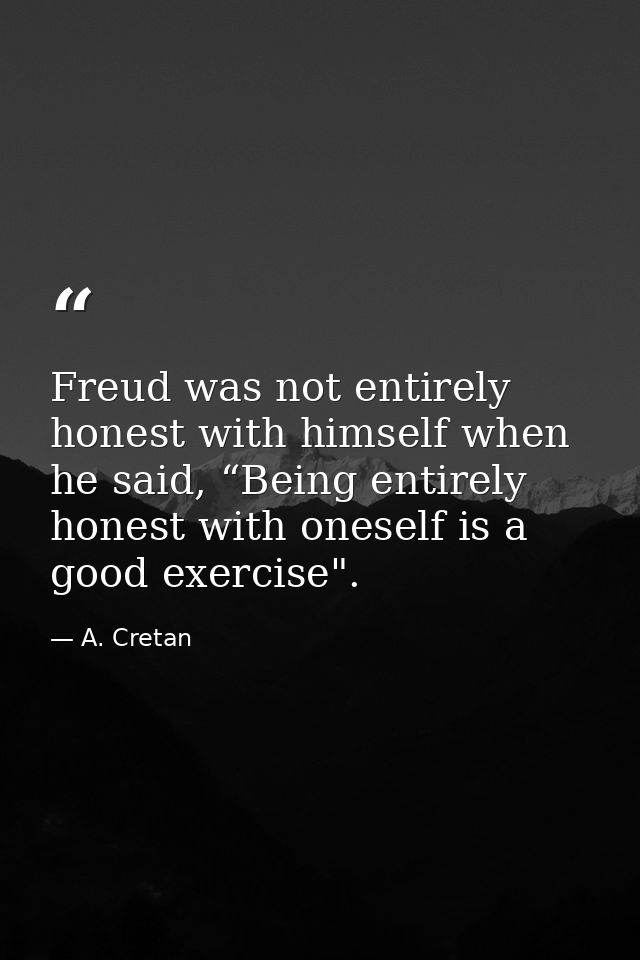 Freud was not entirely honest with himself when he said, “Being entirely honest with oneself is a good exercise". — A. Cretan