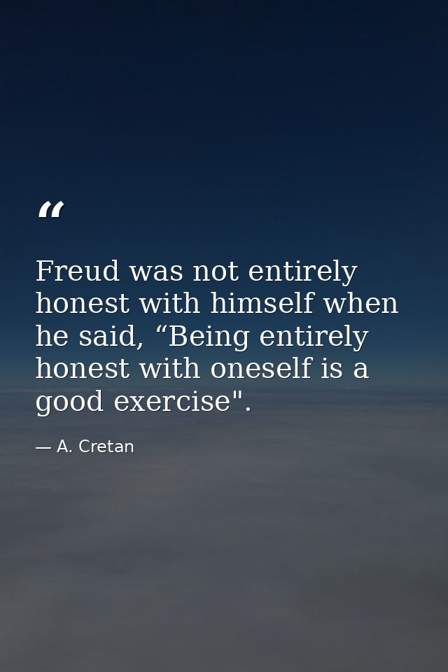 Freud was not entirely honest with himself when he said, “Being entirely honest with oneself is a good exercise". — A. Cretan