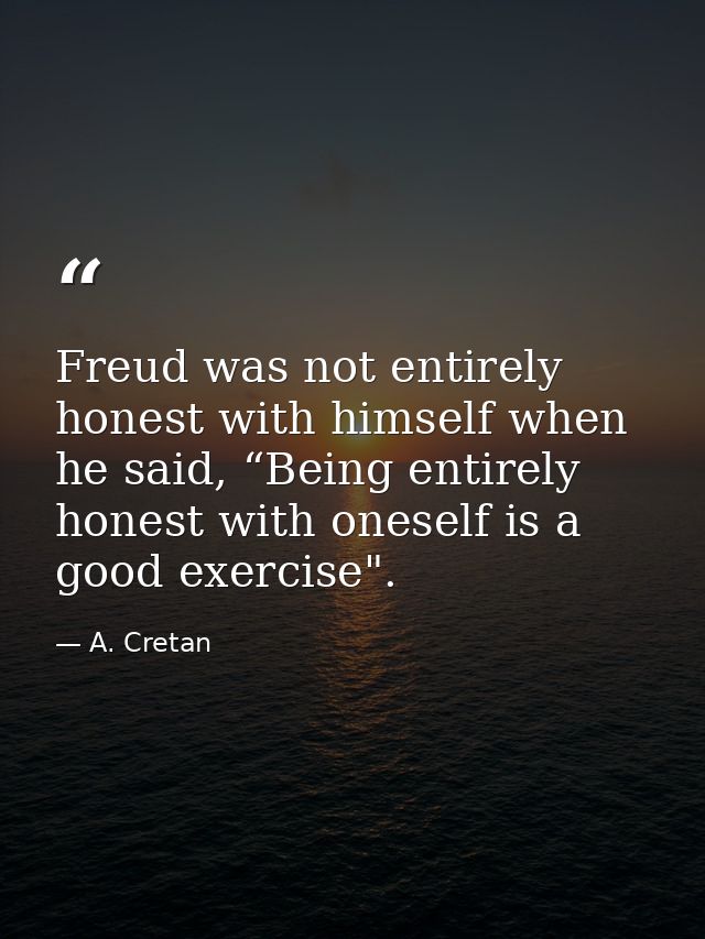 Freud was not entirely honest with himself when he said, “Being entirely honest with oneself is a good exercise". — A. Cretan