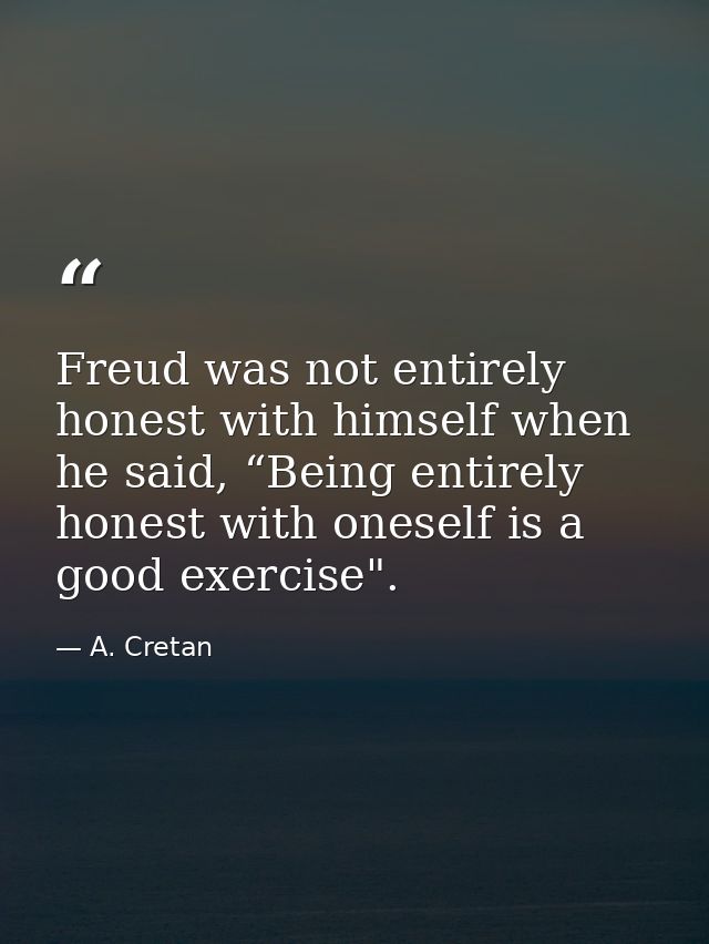 Freud was not entirely honest with himself when he said, “Being entirely honest with oneself is a good exercise". — A. Cretan