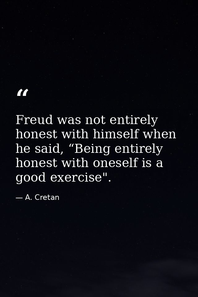 Freud was not entirely honest with himself when he said, “Being entirely honest with oneself is a good exercise". — A. Cretan