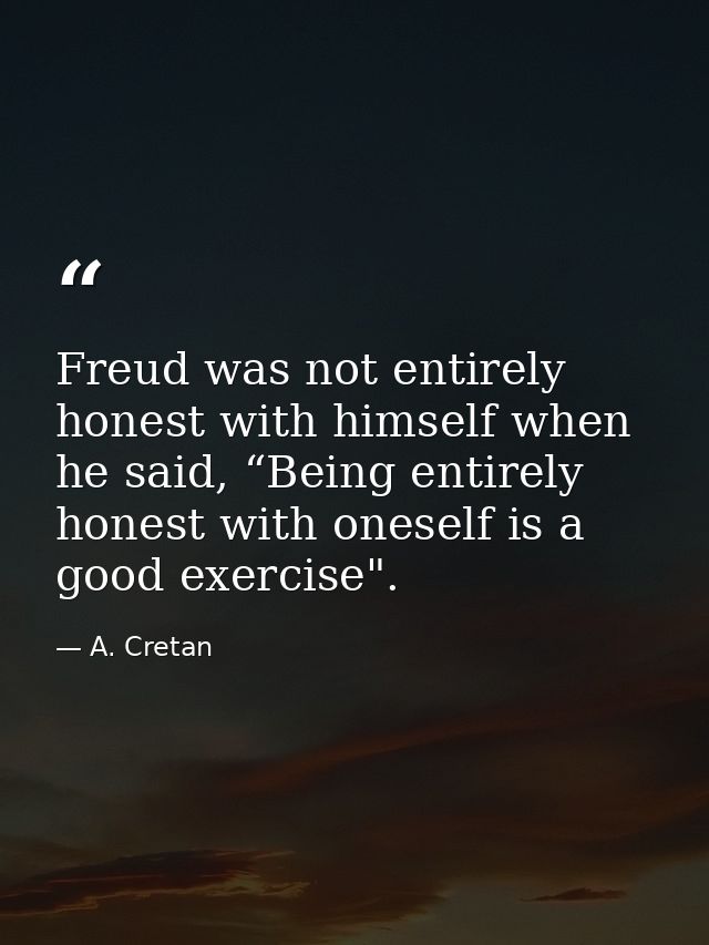 Freud was not entirely honest with himself when he said, “Being entirely honest with oneself is a good exercise". — A. Cretan