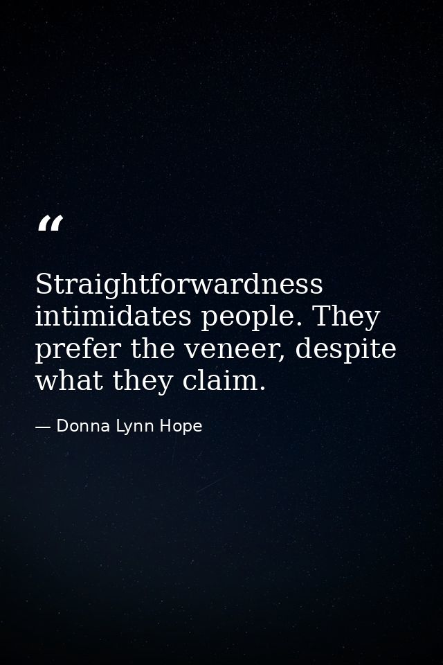 Straightforwardness intimidates people. They prefer the veneer, despite what they claim. — Donna Lynn Hope