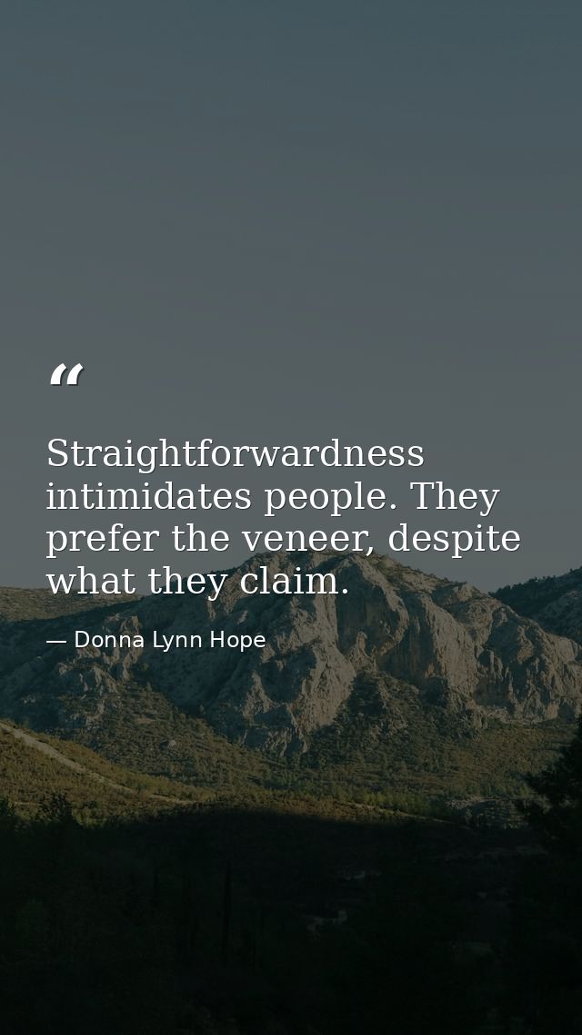Straightforwardness intimidates people. They prefer the veneer, despite what they claim. — Donna Lynn Hope
