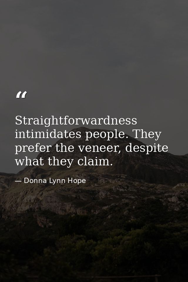 Straightforwardness intimidates people. They prefer the veneer, despite what they claim. — Donna Lynn Hope