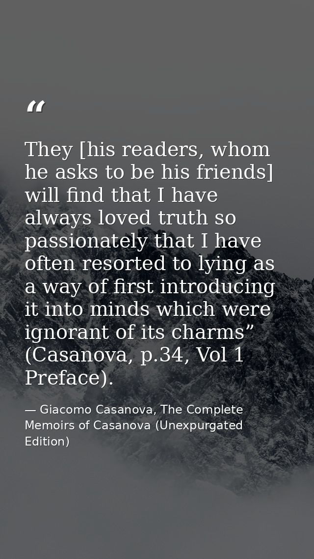 They [his readers, whom he asks to be his friends] will find that I have always loved truth so passionately that I have  — Giacomo Casanova, The Complete Memoirs of Casanova (Unexpurgated Edition)