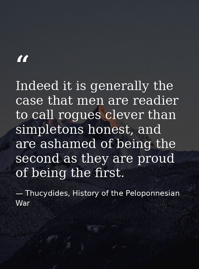Indeed it is generally the case that men are readier to call rogues clever than simpletons honest, and are ashamed of be — Thucydides, History of the Peloponnesian War