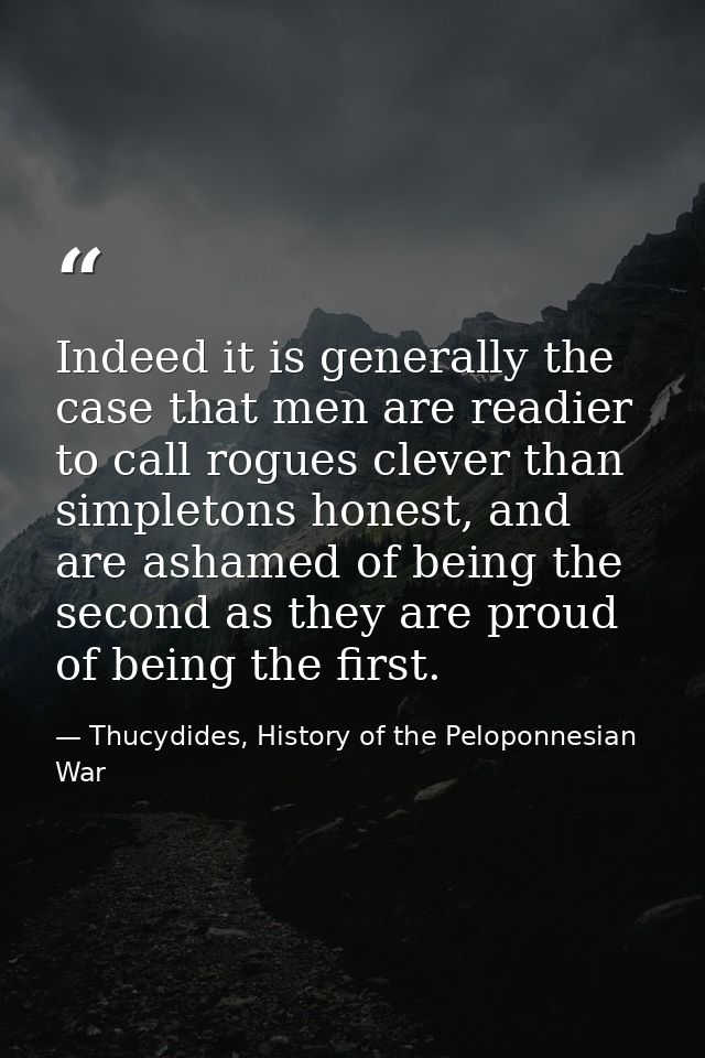 Indeed it is generally the case that men are readier to call rogues clever than simpletons honest, and are ashamed of be — Thucydides, History of the Peloponnesian War
