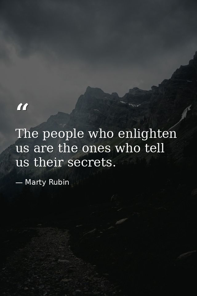 The people who enlighten us are the ones who tell us their secrets. — Marty Rubin