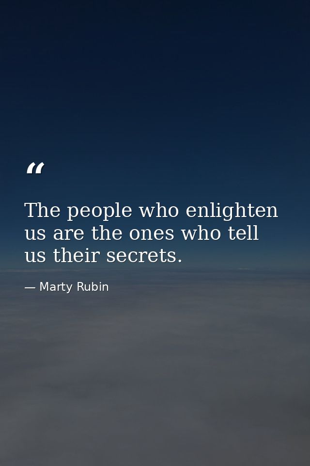 The people who enlighten us are the ones who tell us their secrets. — Marty Rubin