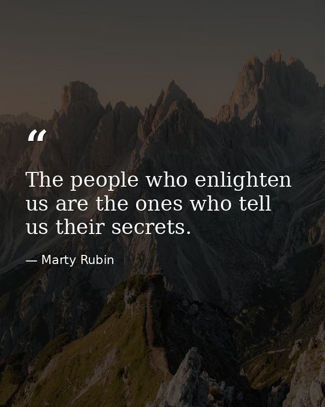 The people who enlighten us are the ones who tell us their secrets. — Marty Rubin