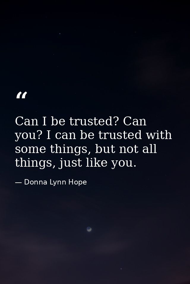 Can I be trusted? Can you? I can be trusted with some things, but not all things, just like you. — Donna Lynn Hope