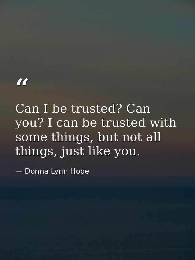 Can I be trusted? Can you? I can be trusted with some things, but not all things, just like you. — Donna Lynn Hope
