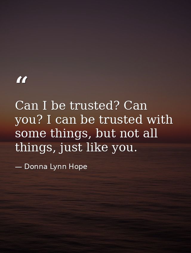 Can I be trusted? Can you? I can be trusted with some things, but not all things, just like you. — Donna Lynn Hope