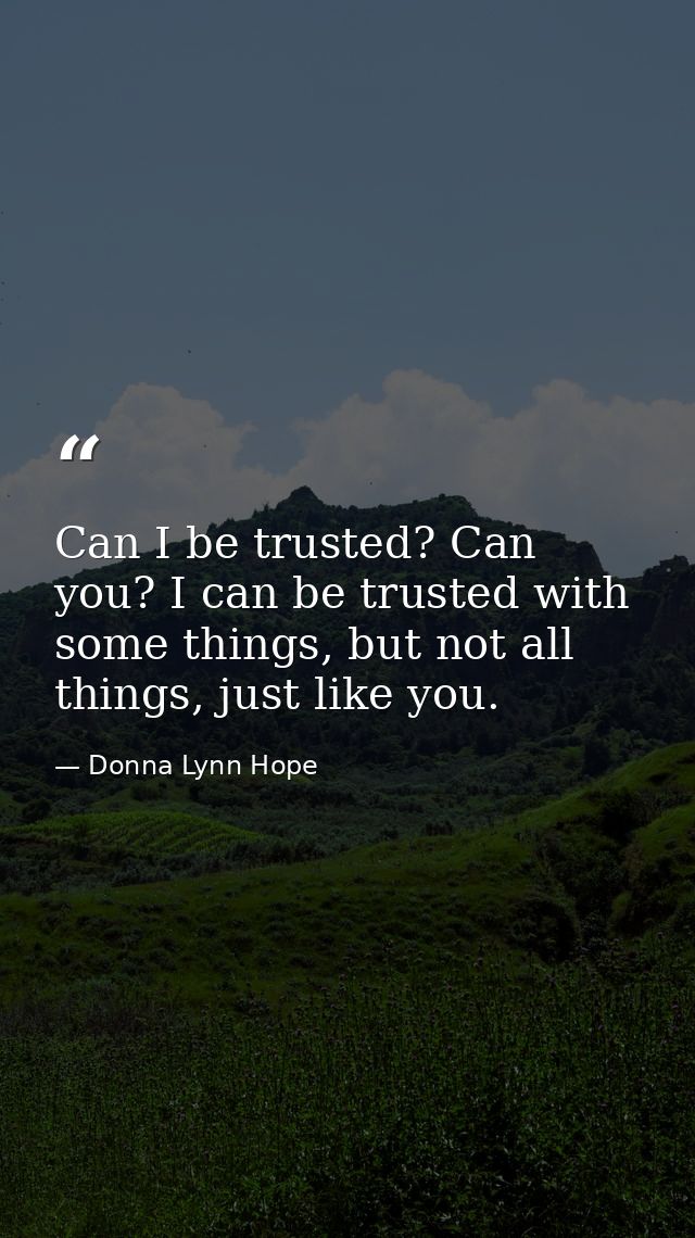 Can I be trusted? Can you? I can be trusted with some things, but not all things, just like you. — Donna Lynn Hope