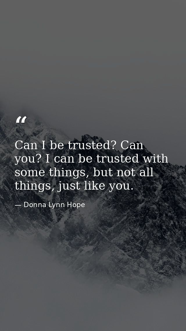 Can I be trusted? Can you? I can be trusted with some things, but not all things, just like you. — Donna Lynn Hope