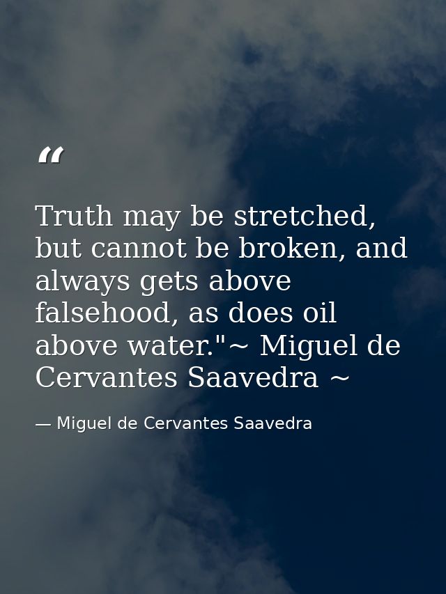 Truth may be stretched, but cannot be broken, and always gets above falsehood, as does oil above water."~ Miguel de Cerv — Miguel de Cervantes Saavedra