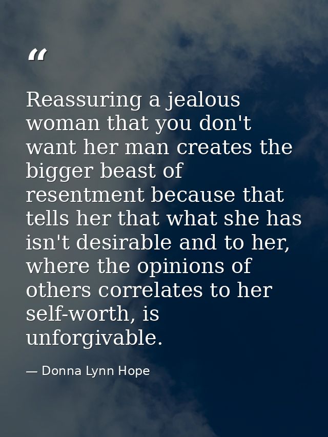 Reassuring a jealous woman that you don't want her man creates the bigger beast of resentment because that tells her tha — Donna Lynn Hope