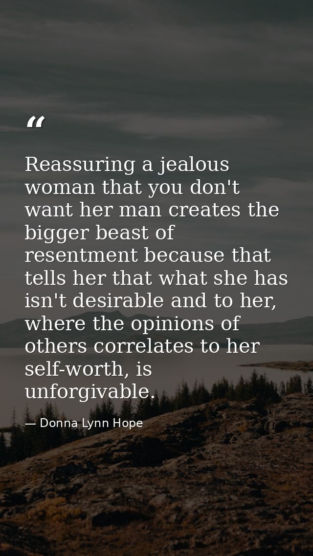Reassuring a jealous woman that you don't want her man creates the bigger beast of resentment because that tells her tha — Donna Lynn Hope