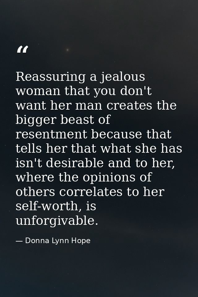Reassuring a jealous woman that you don't want her man creates the bigger beast of resentment because that tells her tha — Donna Lynn Hope
