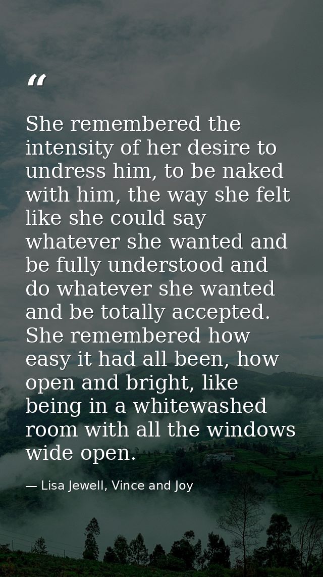 She remembered the intensity of her desire to undress him, to be naked with him, the way she felt like she could say wha — Lisa Jewell, Vince and Joy