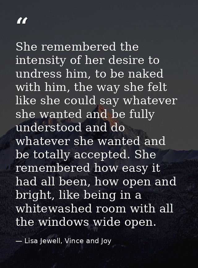 She remembered the intensity of her desire to undress him, to be naked with him, the way she felt like she could say wha — Lisa Jewell, Vince and Joy
