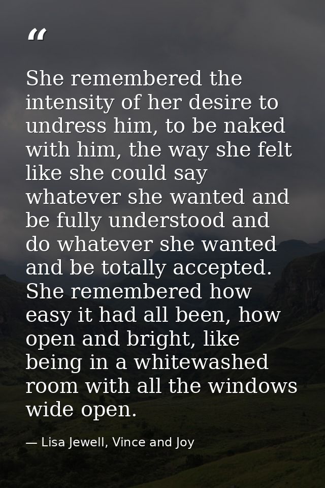 She remembered the intensity of her desire to undress him, to be naked with him, the way she felt like she could say wha — Lisa Jewell, Vince and Joy
