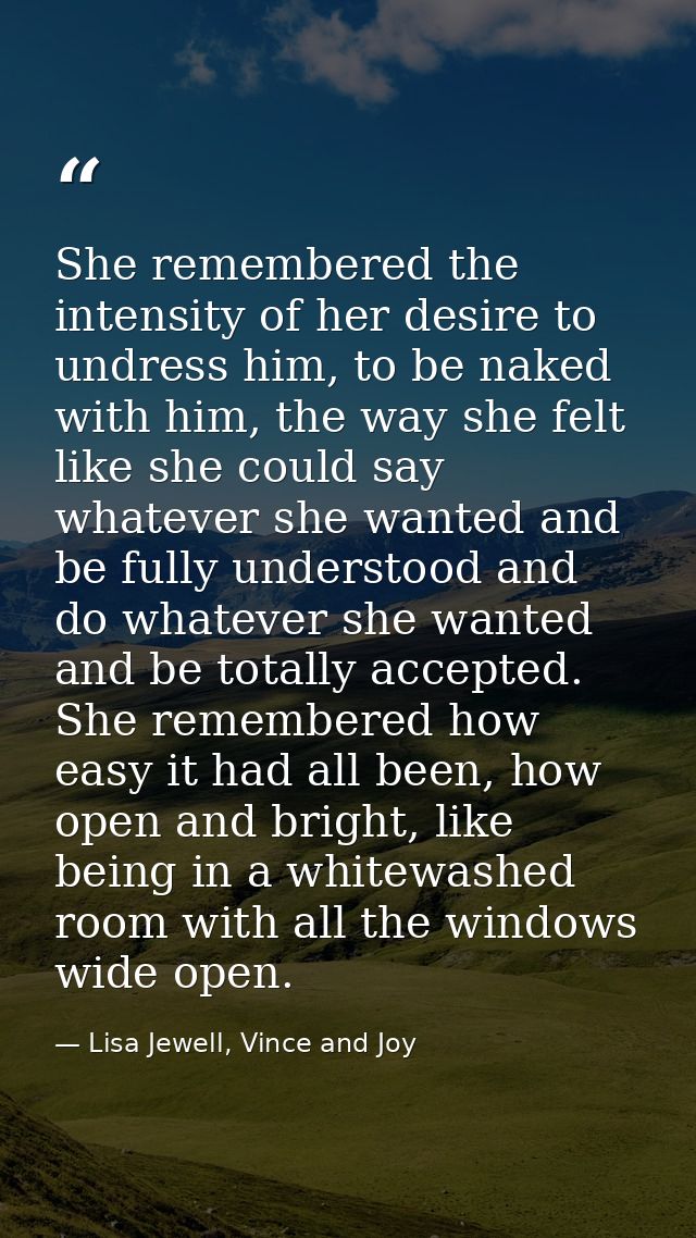 She remembered the intensity of her desire to undress him, to be naked with him, the way she felt like she could say wha — Lisa Jewell, Vince and Joy