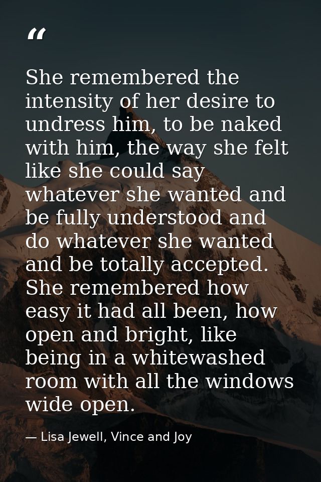 She remembered the intensity of her desire to undress him, to be naked with him, the way she felt like she could say wha — Lisa Jewell, Vince and Joy