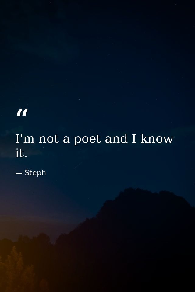 I'm not a poet and I know it. — Steph