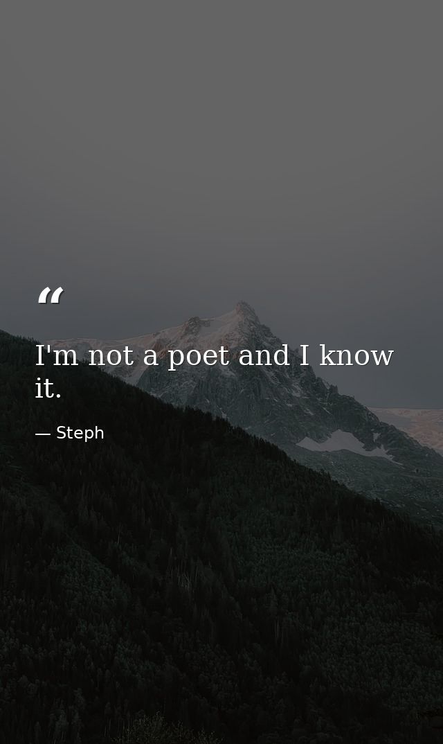 I'm not a poet and I know it. — Steph