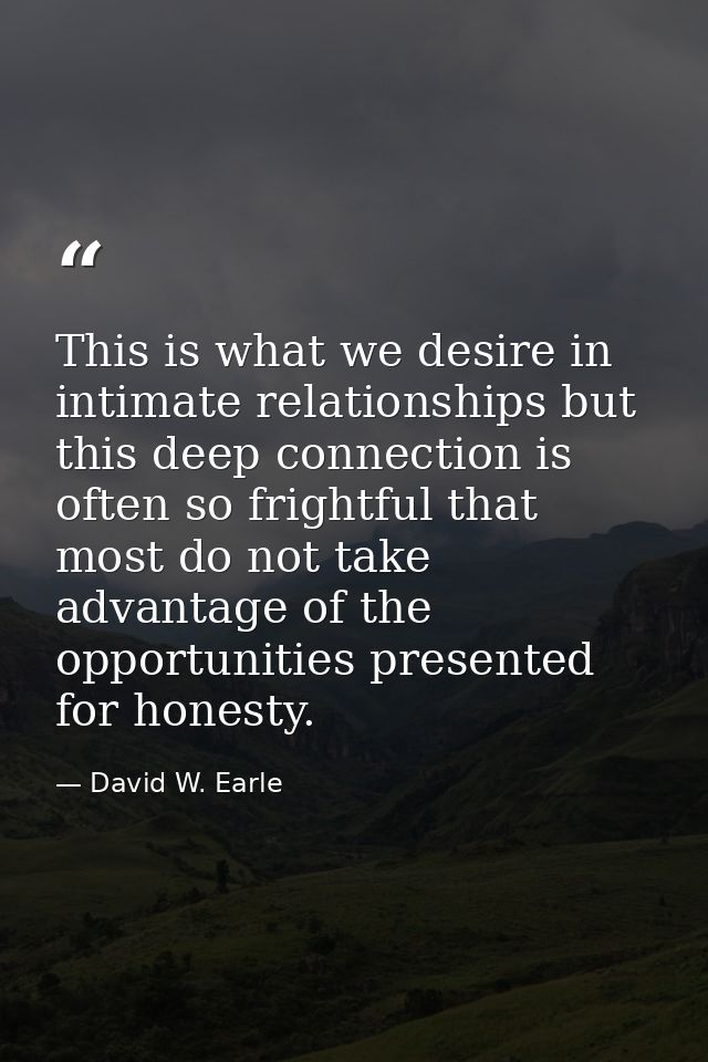 This is what we desire in intimate relationships but this deep connection is often so frightful that most do not take ad — David W. Earle