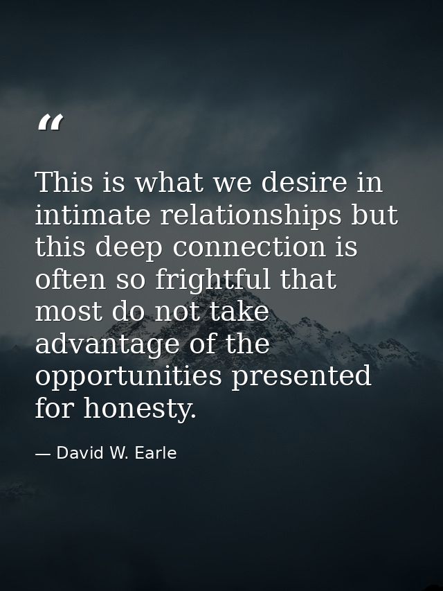 This is what we desire in intimate relationships but this deep connection is often so frightful that most do not take ad — David W. Earle