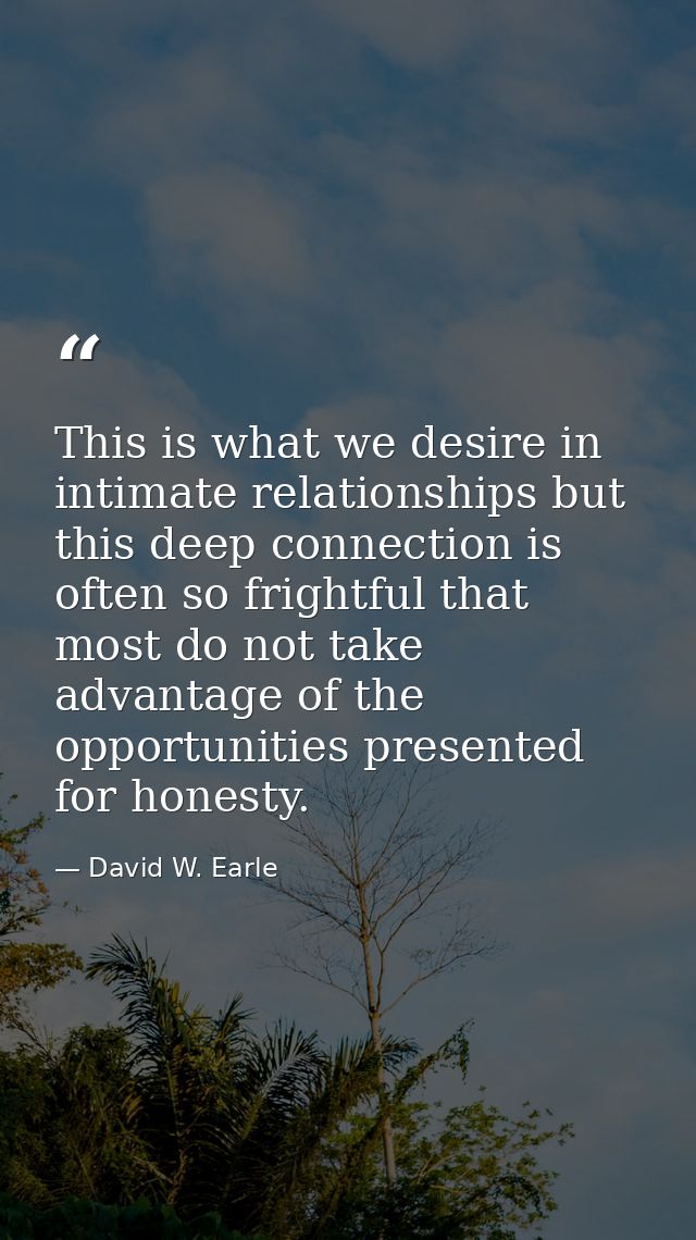 This is what we desire in intimate relationships but this deep connection is often so frightful that most do not take ad — David W. Earle