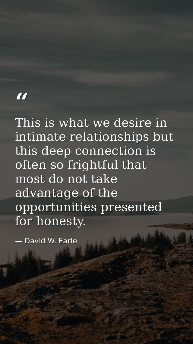 This is what we desire in intimate relationships but this deep connection is often so frightful that most do not take ad — David W. Earle